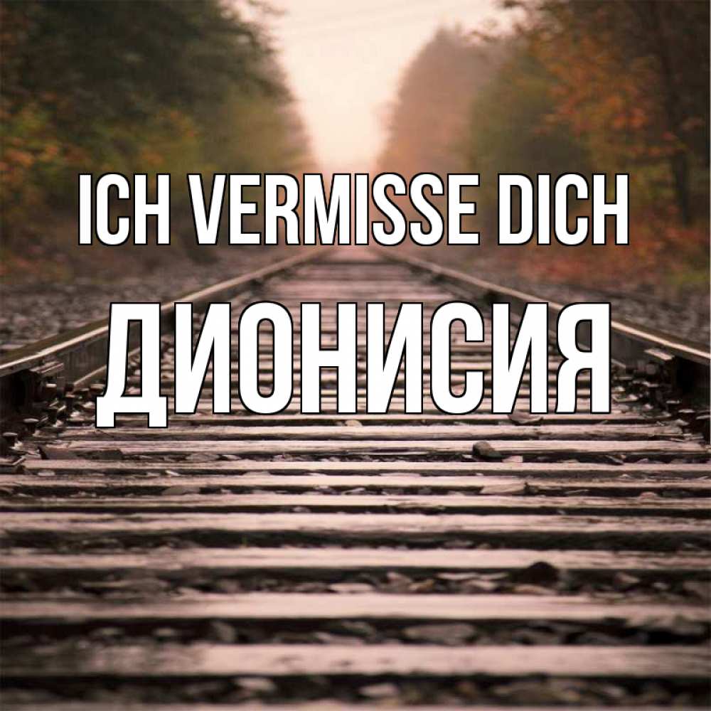 Открытка на каждый день с именем, Дионисия Ich vermisse dich приезжай Прикольная открытка с пожеланием онлайн скачать бесплатно 