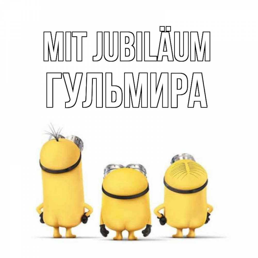 Открытка на каждый день с именем, Гульмира Mit Jubiläum миньоны Прикольная открытка с пожеланием онлайн скачать бесплатно 