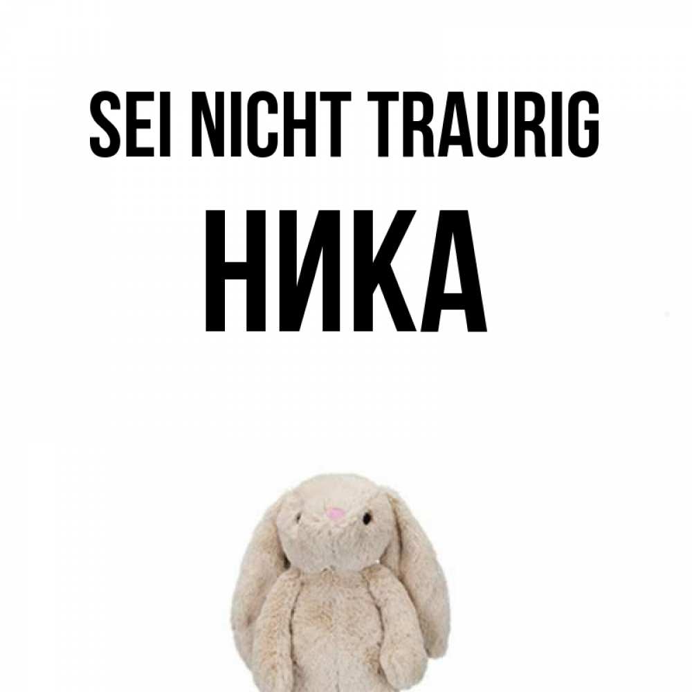 Открытка на каждый день с именем, Ника Sei nicht traurig детская игрушка зайчика Прикольная открытка с пожеланием онлайн скачать бесплатно 