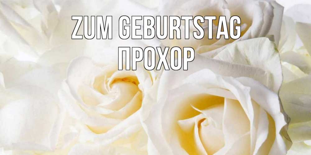 Открытка на каждый день с именем, Прохор Zum Geburtstag открыточки на день рождения любимым Прикольная открытка с пожеланием онлайн скачать бесплатно 