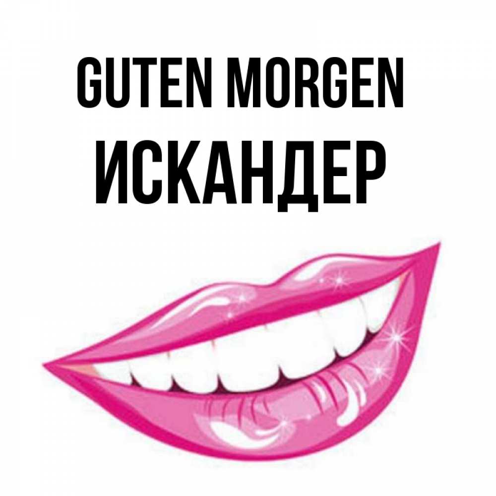 Открытка на каждый день с именем, Искандер Guten Morgen розовые губы и белые зубы Прикольная открытка с пожеланием онлайн скачать бесплатно 