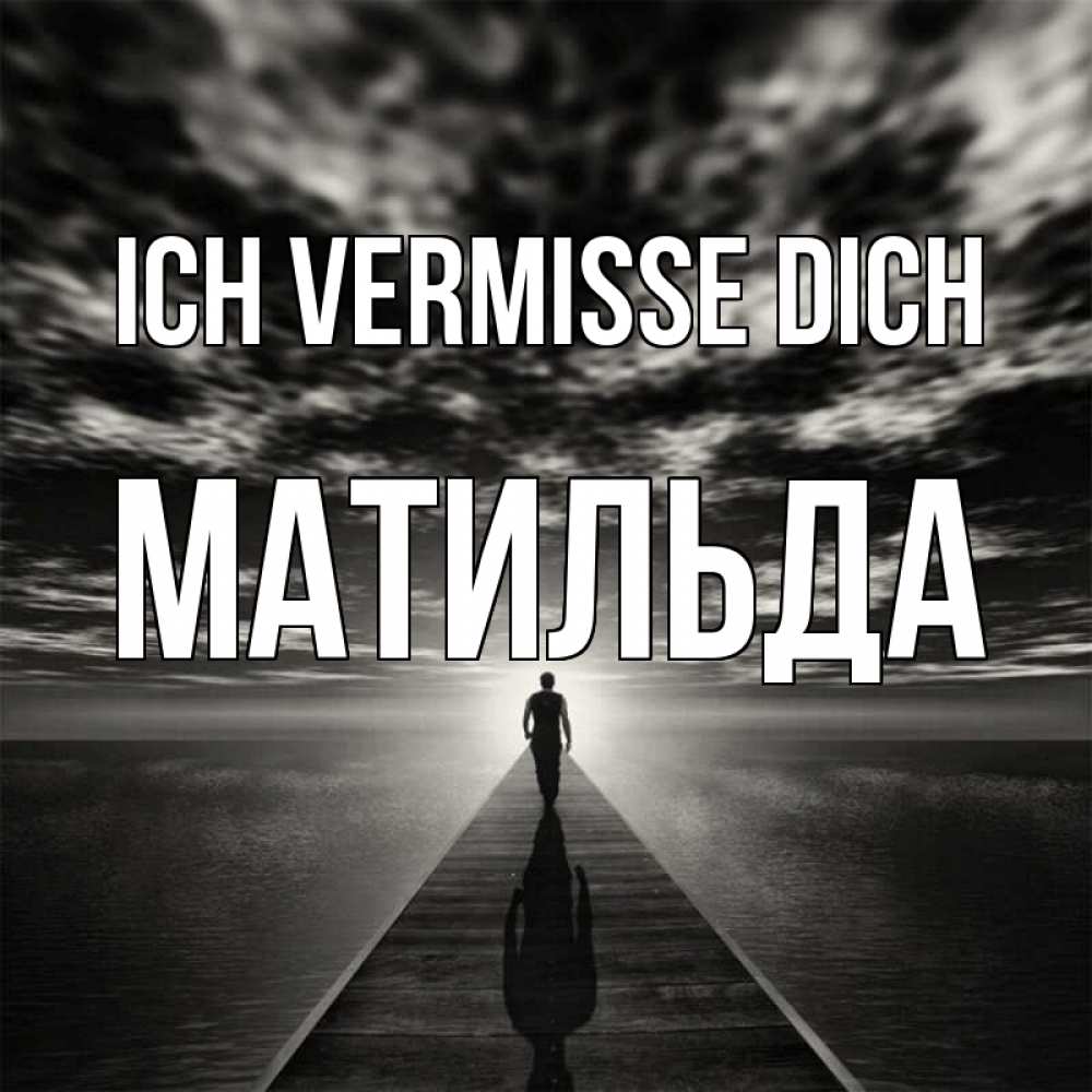 Открытка на каждый день с именем, Матильда Ich vermisse dich к тебе Прикольная открытка с пожеланием онлайн скачать бесплатно 