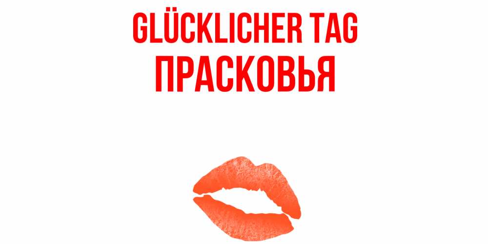 Открытка на каждый день с именем, Прасковья Glücklicher Tag удачного дня с поцелуем Прикольная открытка с пожеланием онлайн скачать бесплатно 
