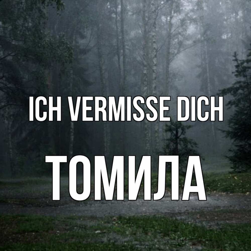 Открытка на каждый день с именем, Томила Ich vermisse dich одна и плохо мне Прикольная открытка с пожеланием онлайн скачать бесплатно 