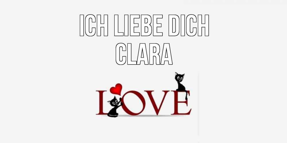 Открытка на каждый день с именем, Clara Ich liebe dich любовь, коты Прикольная открытка с пожеланием онлайн скачать бесплатно 