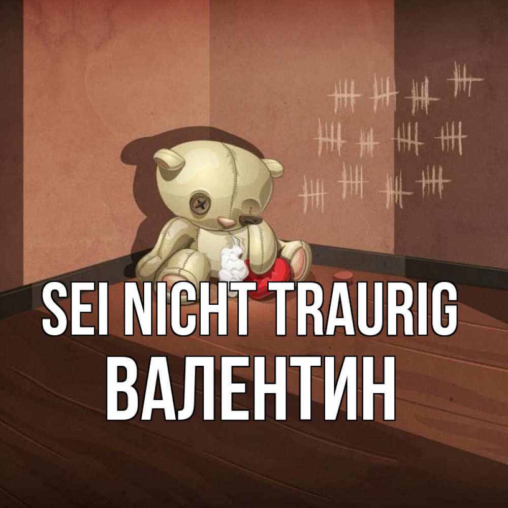 Открытка на каждый день с именем, Валентин Sei nicht traurig мишку бросила хозяйка Прикольная открытка с пожеланием онлайн скачать бесплатно 