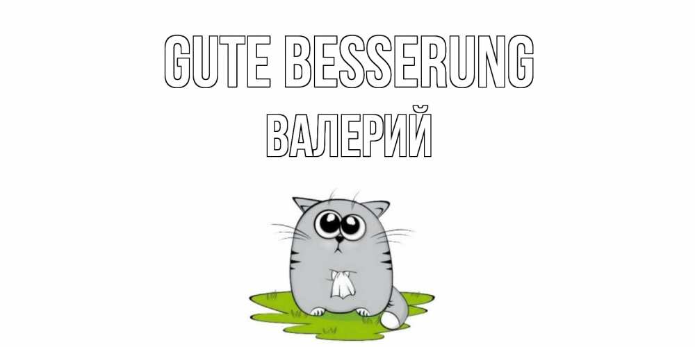 Открытка на каждый день с именем, Валерий Gute Besserung кот и открытки про выздоровление Прикольная открытка с пожеланием онлайн скачать бесплатно 