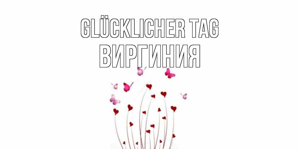 Открытка на каждый день с именем, Виргиния Glücklicher Tag отличного дня Прикольная открытка с пожеланием онлайн скачать бесплатно 