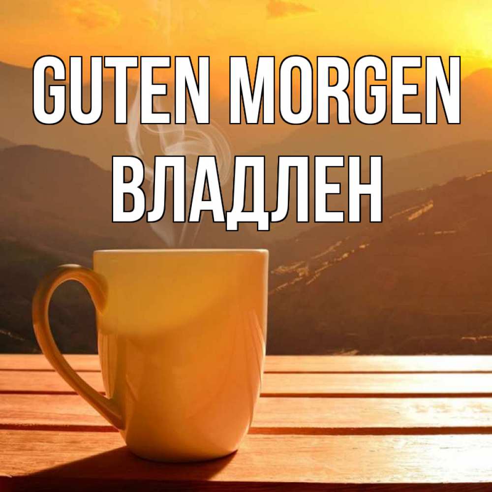 Открытка на каждый день с именем, Владлен Guten Morgen кофе в горах Прикольная открытка с пожеланием онлайн скачать бесплатно 