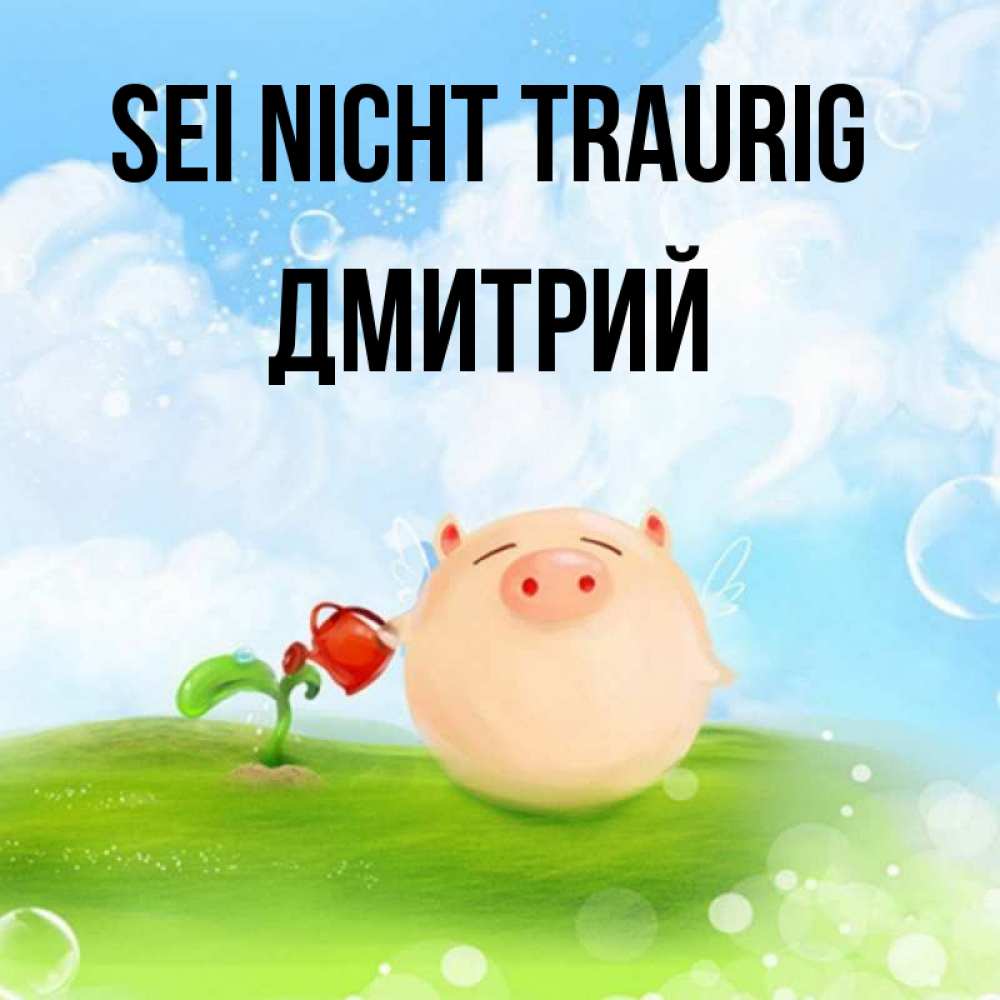Открытка на каждый день с именем, Дмитрий Sei nicht traurig поливает цветок порося Прикольная открытка с пожеланием онлайн скачать бесплатно 