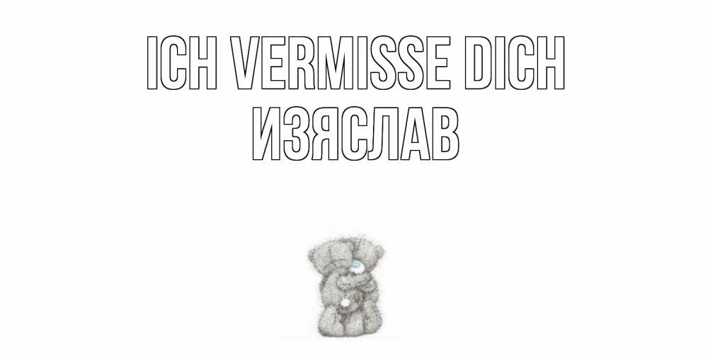 Открытка на каждый день с именем, Изяслав Ich vermisse dich мишки Прикольная открытка с пожеланием онлайн скачать бесплатно 