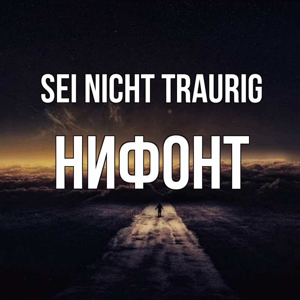 Открытка на каждый день с именем, Нифонт Sei nicht traurig дорога в никуда Прикольная открытка с пожеланием онлайн скачать бесплатно 