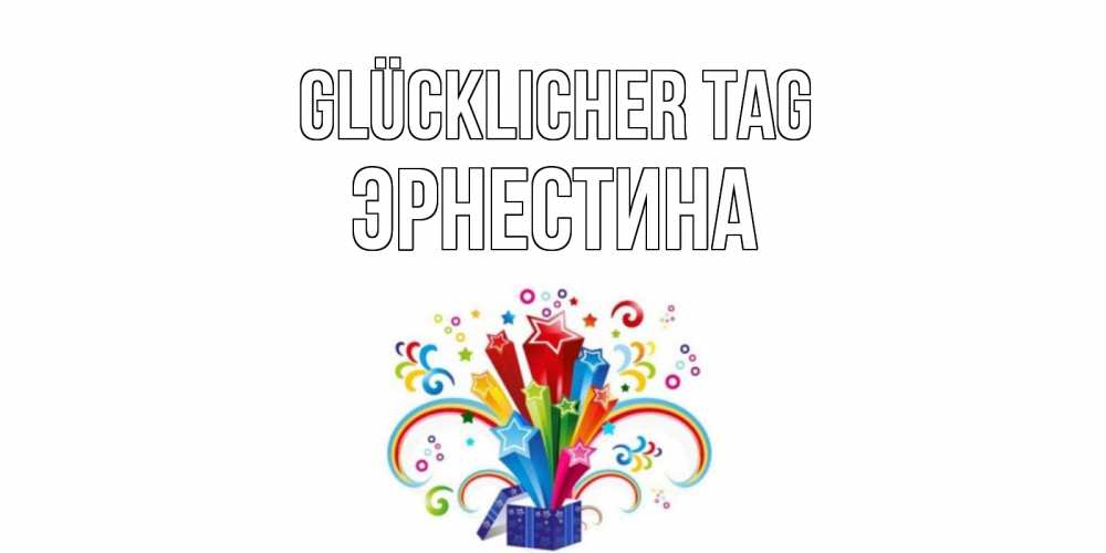 Открытка на каждый день с именем, Эрнестина Glücklicher Tag праздник Прикольная открытка с пожеланием онлайн скачать бесплатно 