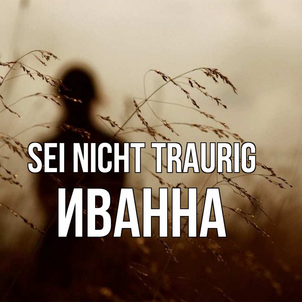 Открытка на каждый день с именем, Иванна Sei nicht traurig грусть Прикольная открытка с пожеланием онлайн скачать бесплатно 