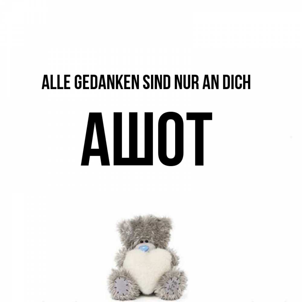 Открытка на каждый день с именем, Ашот Alle Gedanken sind nur an dich тедди с сердечком для любимой Прикольная открытка с пожеланием онлайн скачать бесплатно 
