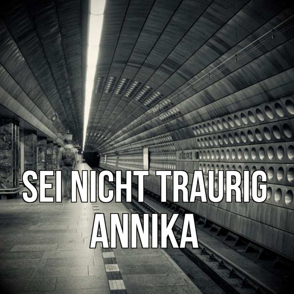 Открытка на каждый день с именем, Annika Sei nicht traurig пустая станция метро Прикольная открытка с пожеланием онлайн скачать бесплатно 