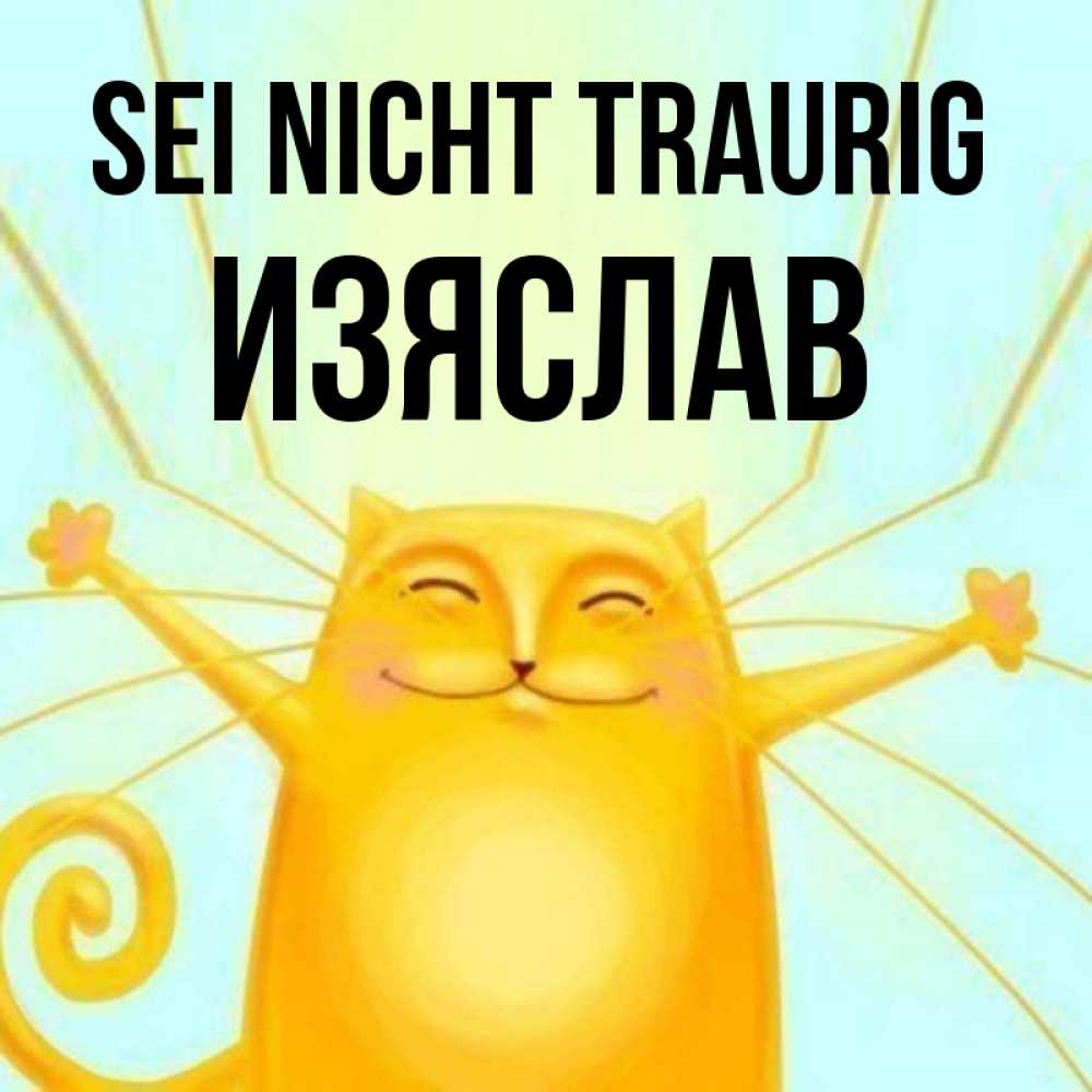 Открытка на каждый день с именем, Изяслав Sei nicht traurig обнимашки усатые Прикольная открытка с пожеланием онлайн скачать бесплатно 