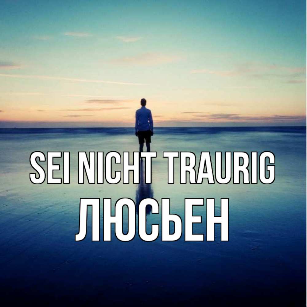 Открытка на каждый день с именем, Люсьен Sei nicht traurig небо и гладь льда Прикольная открытка с пожеланием онлайн скачать бесплатно 