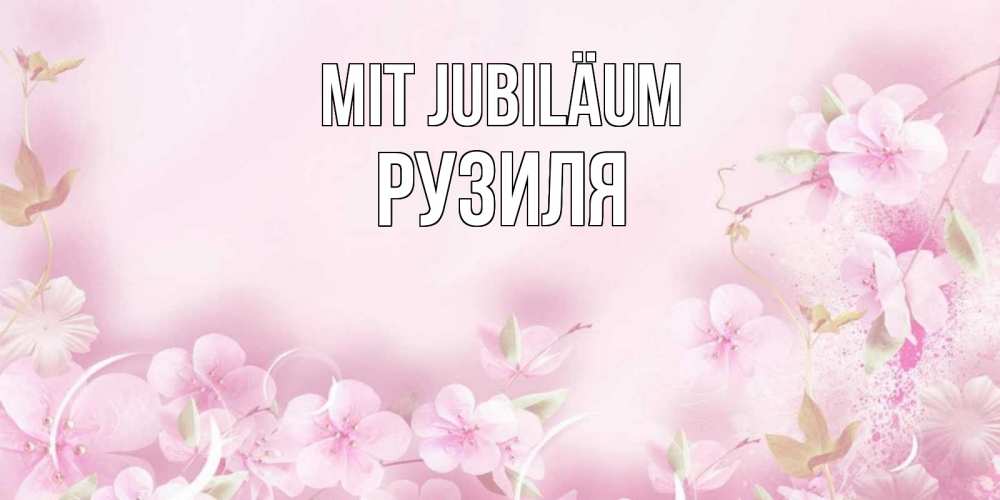 Открытка на каждый день с именем, Рузиля Mit Jubiläum нежные цветы Прикольная открытка с пожеланием онлайн скачать бесплатно 