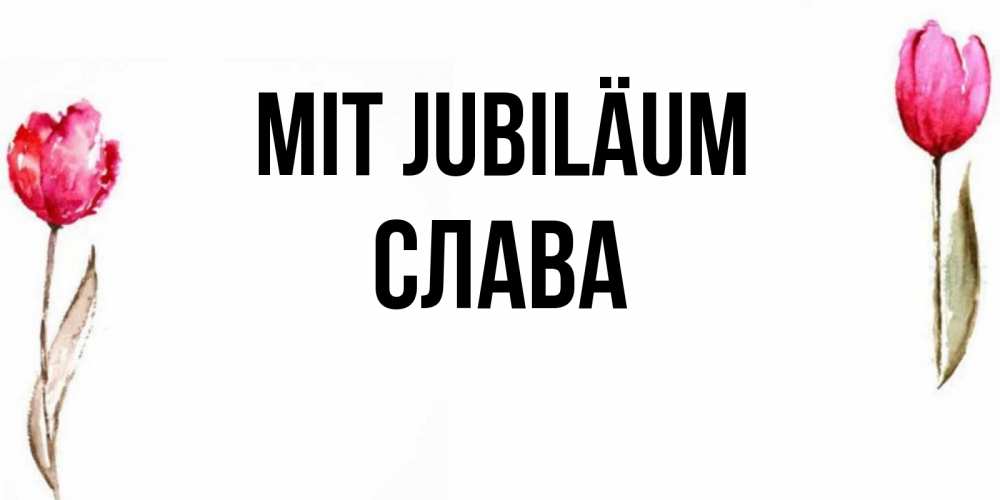 Открытка на каждый день с именем, Слава Mit Jubiläum открытки акварелью с цветами Прикольная открытка с пожеланием онлайн скачать бесплатно 