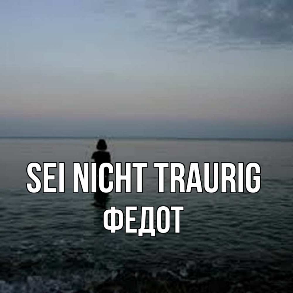 Открытка на каждый день с именем, Федот Sei nicht traurig девушка Прикольная открытка с пожеланием онлайн скачать бесплатно 