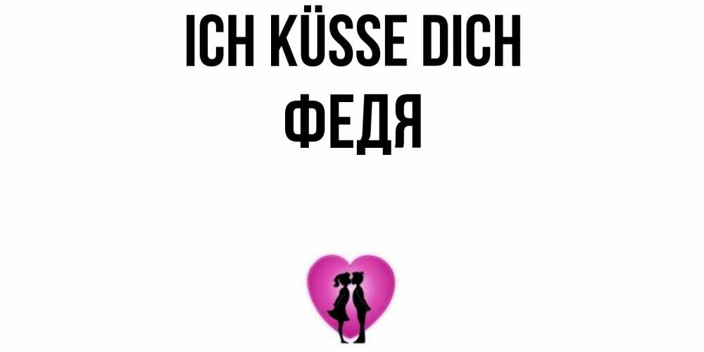 Открытка на каждый день с именем, Федя Ich küsse dich поцелуй Прикольная открытка с пожеланием онлайн скачать бесплатно 