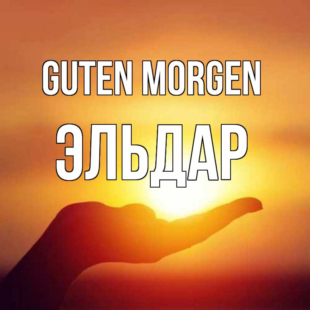 Открытка на каждый день с именем, Эльдар Guten Morgen ладошка и закат Прикольная открытка с пожеланием онлайн скачать бесплатно 