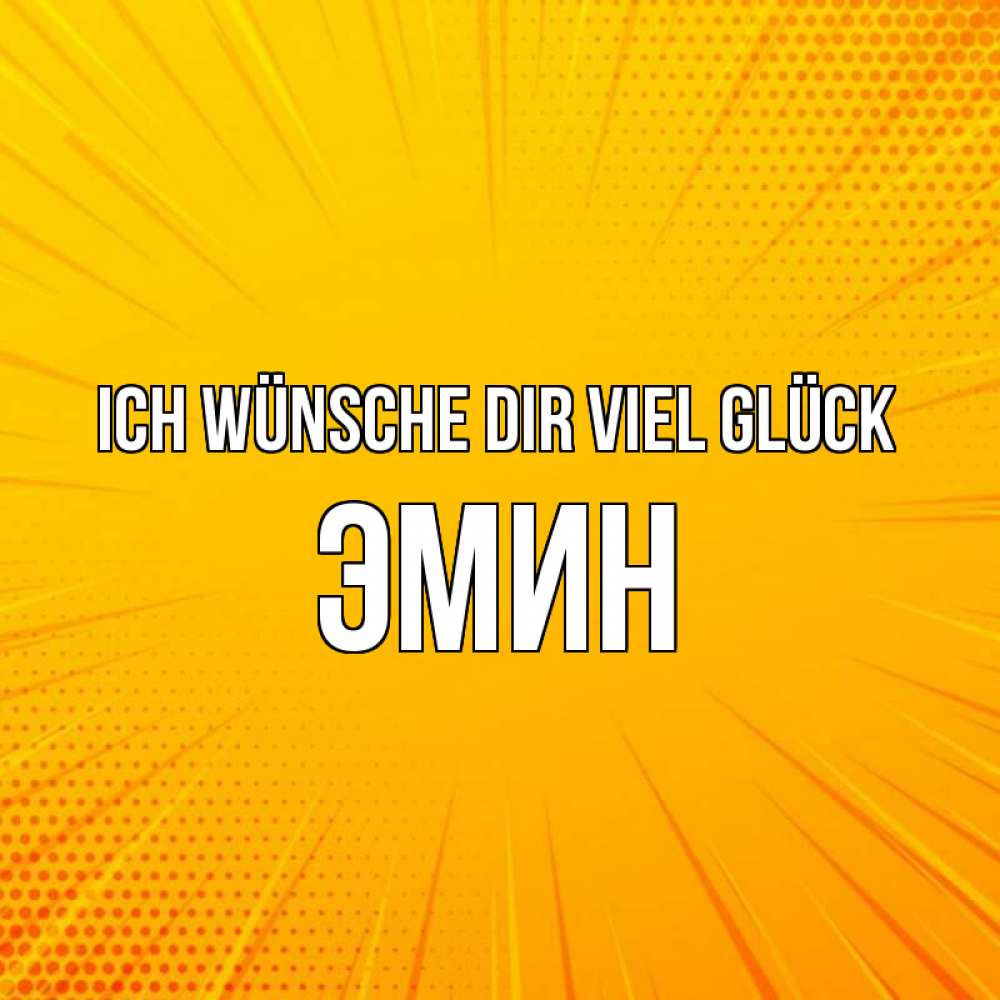 Открытка на каждый день с именем, Эмин Ich wünsche dir viel Glück фон Прикольная открытка с пожеланием онлайн скачать бесплатно 