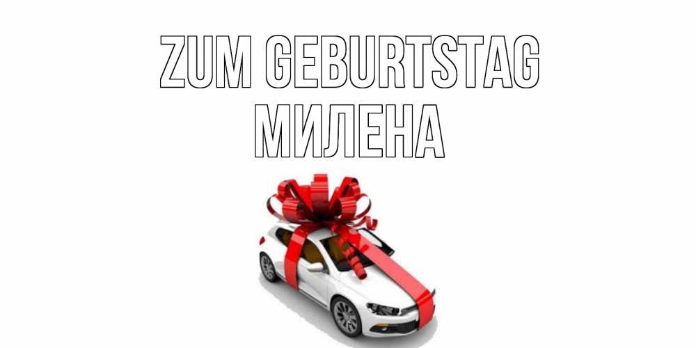 Открытка на каждый день с именем, Милена Zum Geburtstag машина, лента Прикольная открытка с пожеланием онлайн скачать бесплатно 
