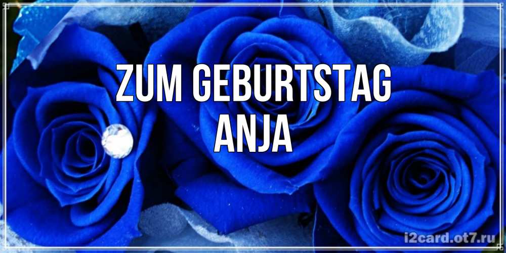 Открытка на каждый день с именем, Anja Zum Geburtstag синие розы в росе Прикольная открытка с пожеланием онлайн скачать бесплатно 