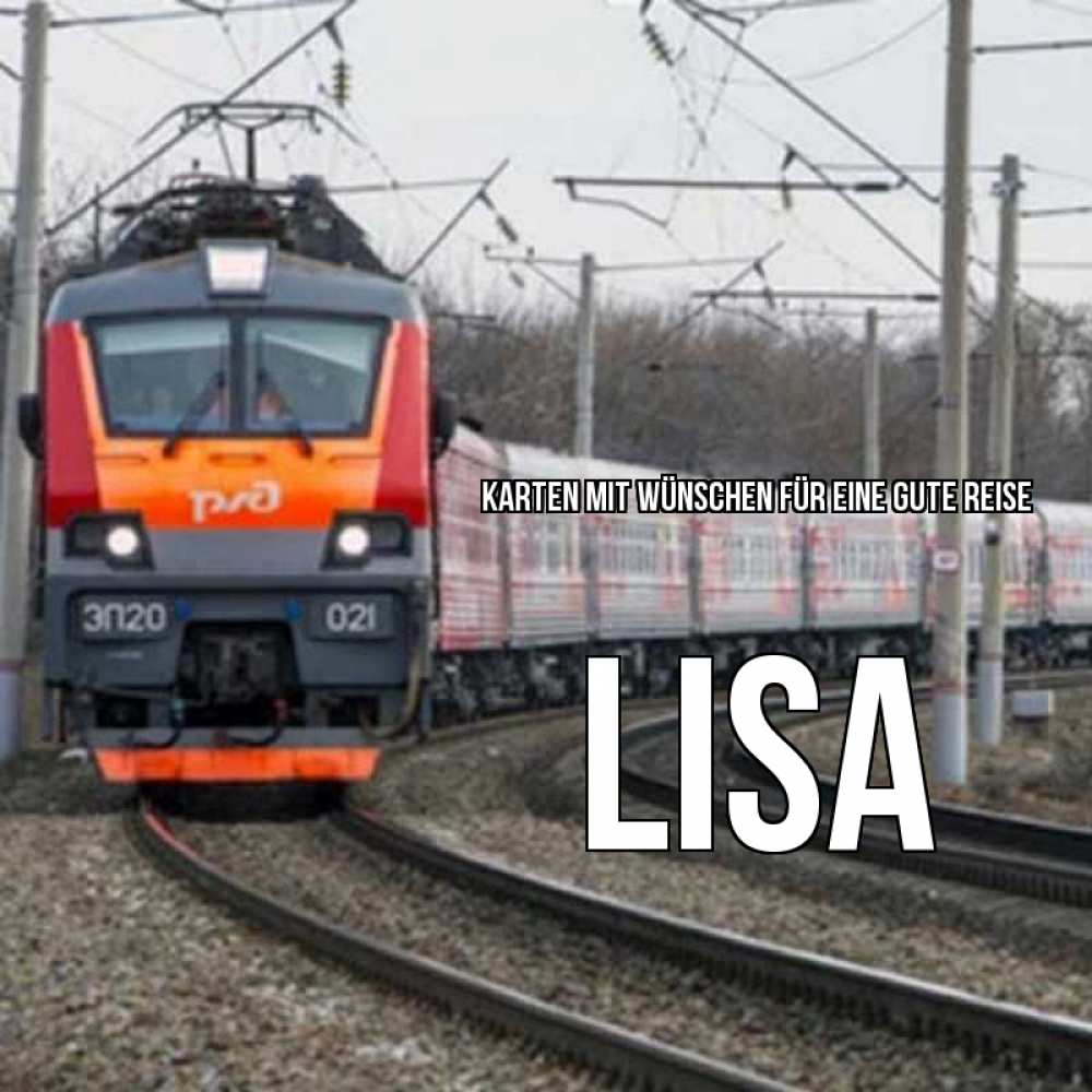 Открытка на каждый день с именем, Lisa Karten mit Wünschen für eine gute Reise поезд РЖД Прикольная открытка с пожеланием онлайн скачать бесплатно 