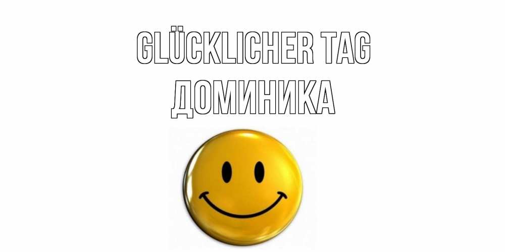 Открытка на каждый день с именем, Доминика Glücklicher Tag отличного дня Прикольная открытка с пожеланием онлайн скачать бесплатно 