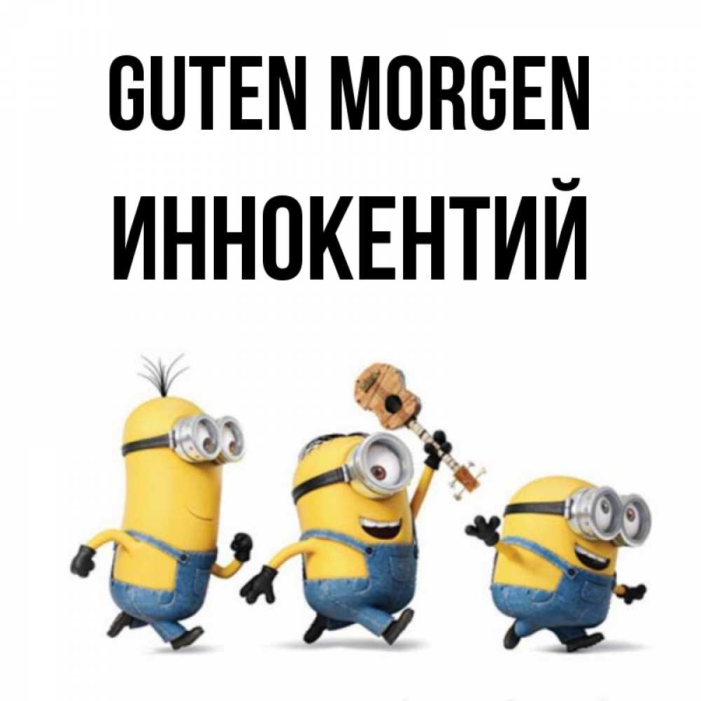 Открытка на каждый день с именем, Иннокентий Guten Morgen миньоны и прекрасное утро Прикольная открытка с пожеланием онлайн скачать бесплатно 