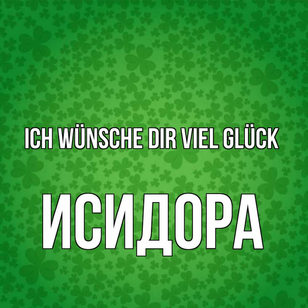 Открытка на каждый день с именем, Исидора Ich wünsche dir viel Glück много листочков на удачу Прикольная открытка с пожеланием онлайн скачать бесплатно 
