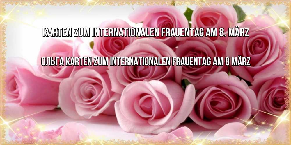 Открытка на каждый день с именем, Ольга Karten zum Internationalen Frauentag am 8. März поздравления женщин с 8 марта Прикольная открытка с пожеланием онлайн скачать бесплатно 