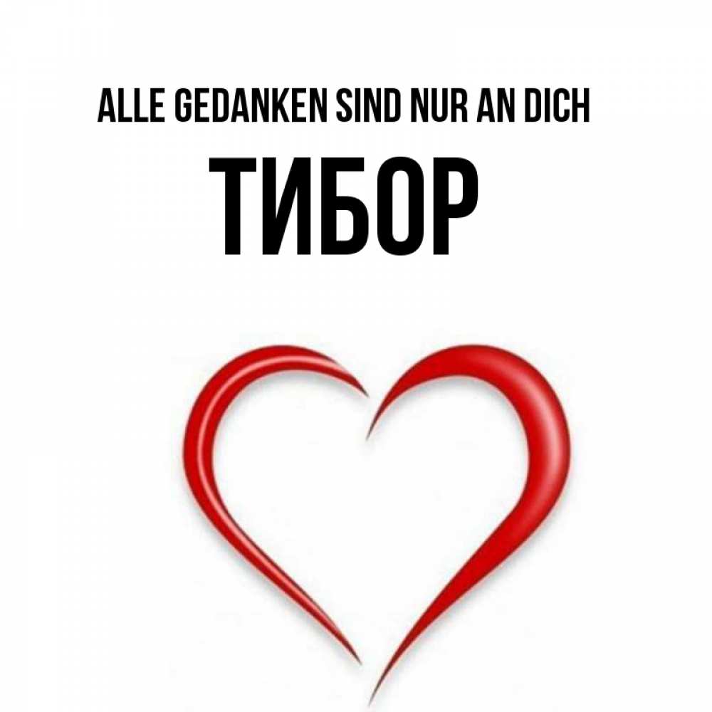 Открытка на каждый день с именем, Тибор Alle Gedanken sind nur an dich для возлюбленной Прикольная открытка с пожеланием онлайн скачать бесплатно 