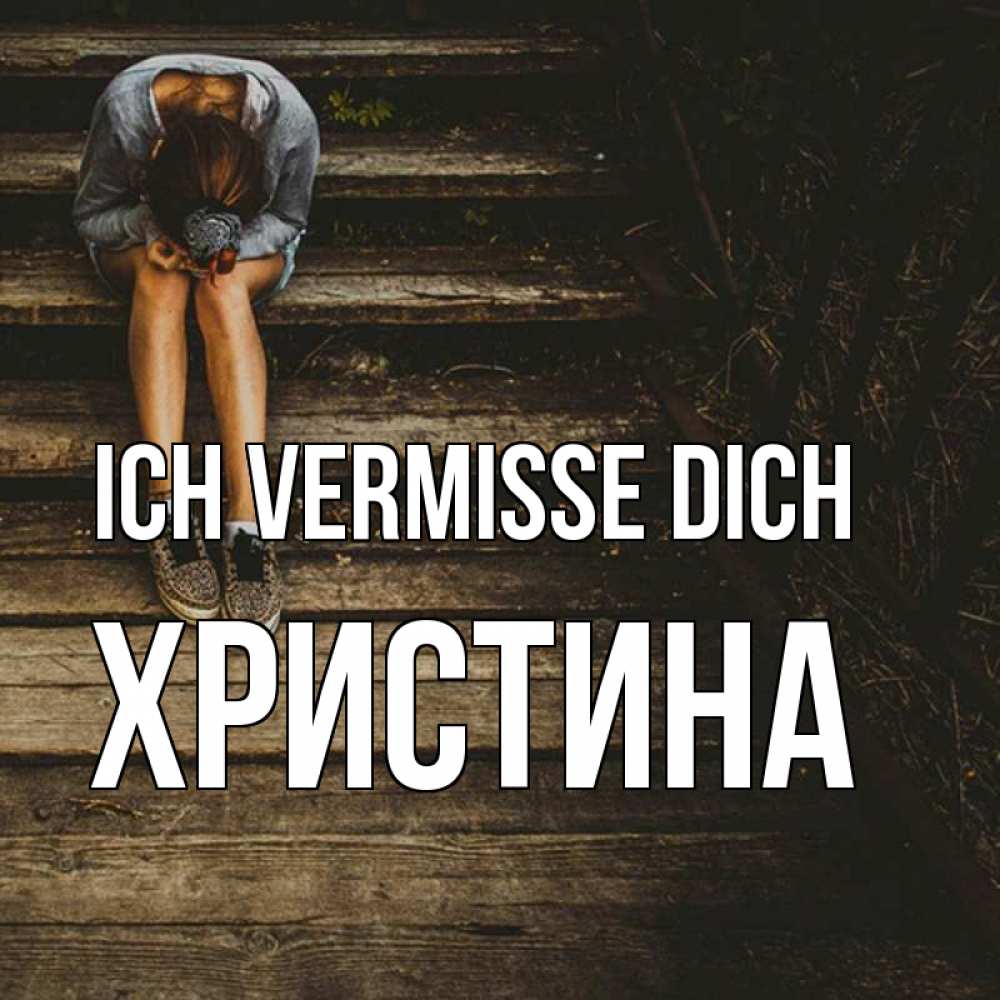 Открытка на каждый день с именем, Христина Ich vermisse dich грущу Прикольная открытка с пожеланием онлайн скачать бесплатно 