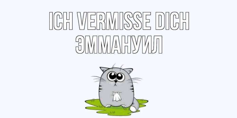 Открытка на каждый день с именем, Эммануил Ich vermisse dich открытки с котиками я по тебе скучаю с именем Прикольная открытка с пожеланием онлайн скачать бесплатно 