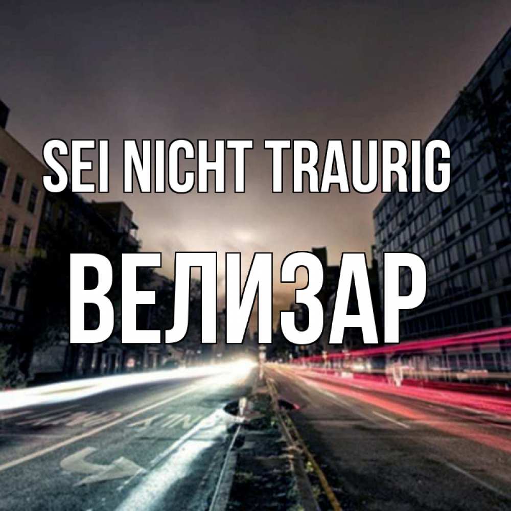 Открытка на каждый день с именем, Велизар Sei nicht traurig съемка ночью Прикольная открытка с пожеланием онлайн скачать бесплатно 