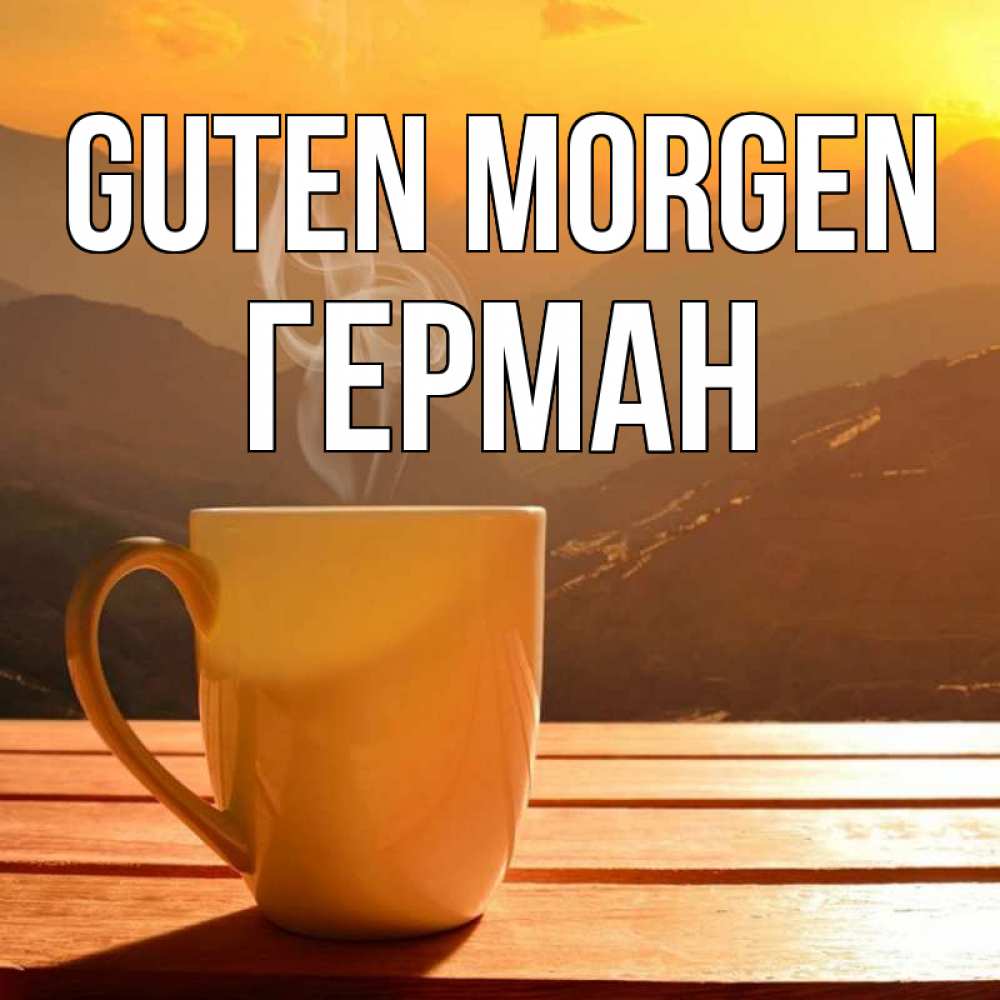 Открытка на каждый день с именем, Герман Guten Morgen кофе в горах Прикольная открытка с пожеланием онлайн скачать бесплатно 