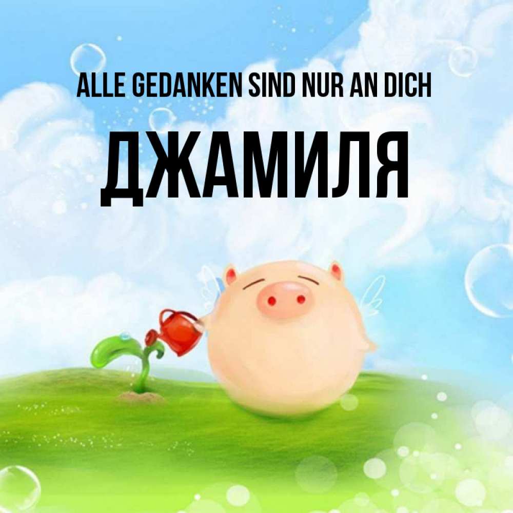 Открытка на каждый день с именем, Джамиля Alle Gedanken sind nur an dich позитивная свинюшка Прикольная открытка с пожеланием онлайн скачать бесплатно 