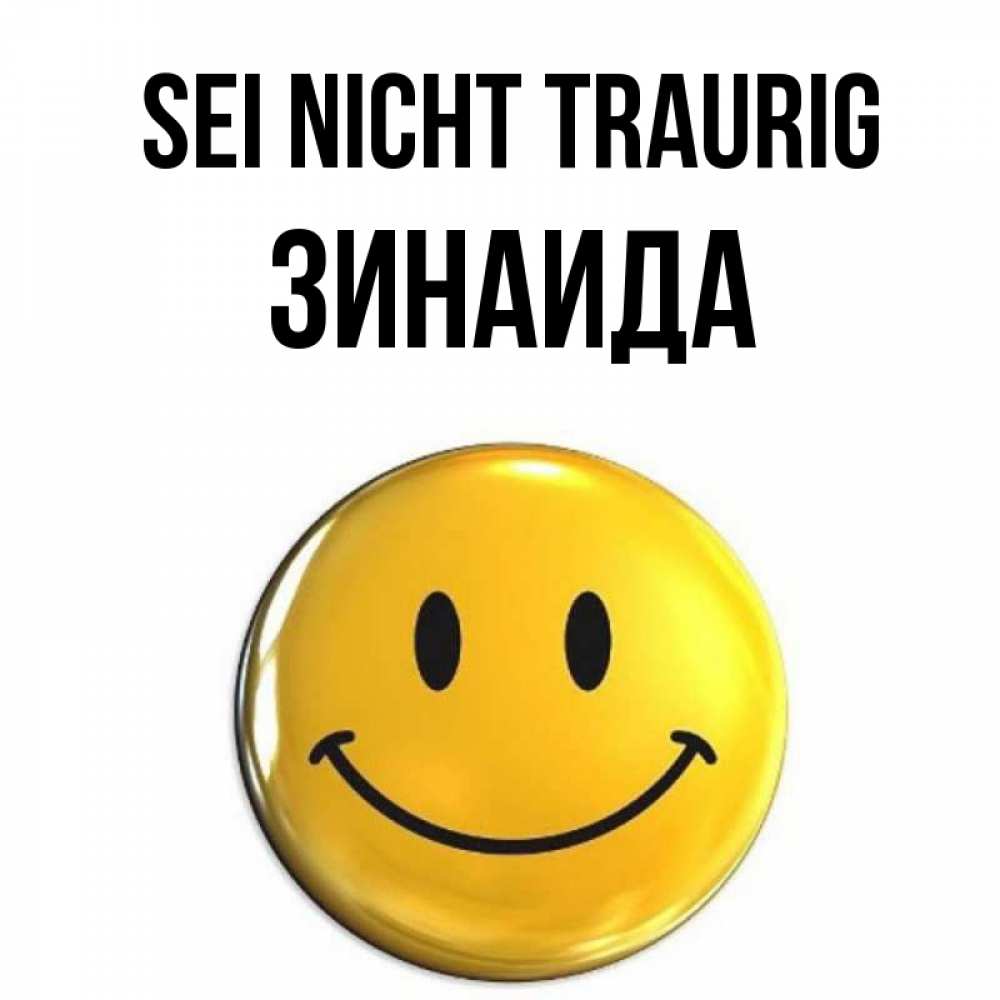 Открытка на каждый день с именем, Зинаида Sei nicht traurig желаем всем позитива Прикольная открытка с пожеланием онлайн скачать бесплатно 
