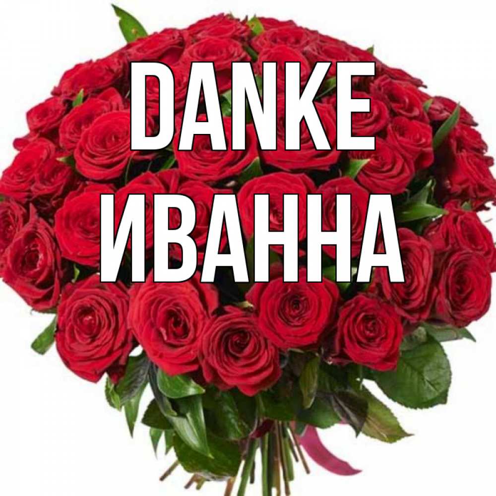 Открытка на каждый день с именем, Иванна Danke букет красных роз Прикольная открытка с пожеланием онлайн скачать бесплатно 