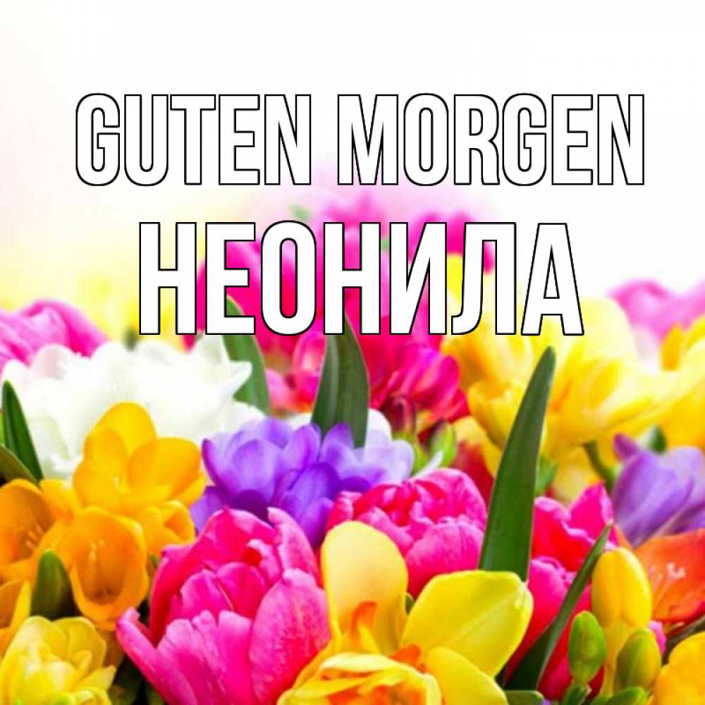Открытка на каждый день с именем, Неонила Guten Morgen создать открытку со свое подписью Прикольная открытка с пожеланием онлайн скачать бесплатно 