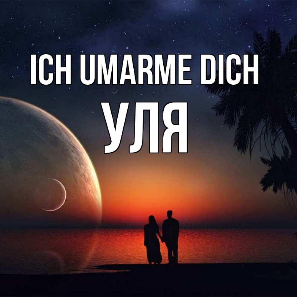 Открытка на каждый день с именем, Уля Ich umarme dich восход спутников Прикольная открытка с пожеланием онлайн скачать бесплатно 