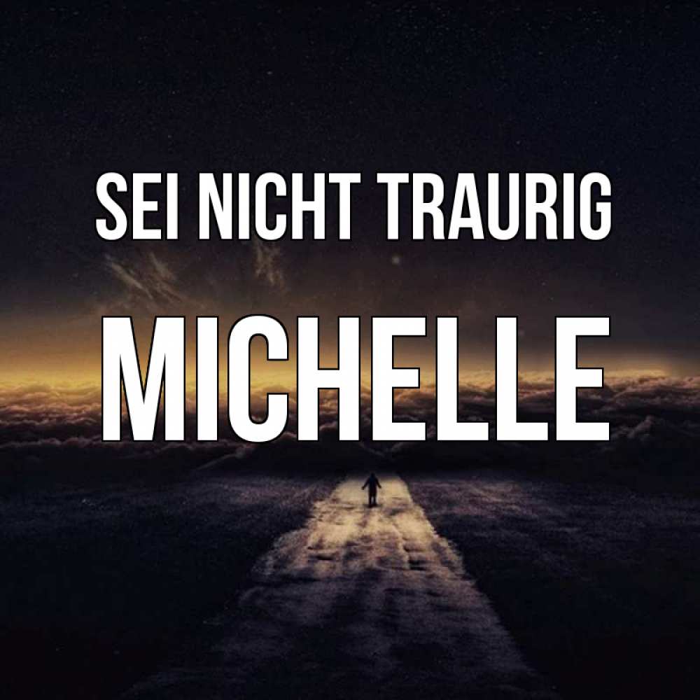 Открытка на каждый день с именем, Michelle Sei nicht traurig дорога в никуда Прикольная открытка с пожеланием онлайн скачать бесплатно 