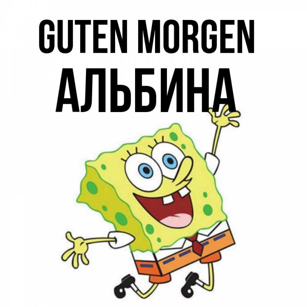 Открытка на каждый день с именем, Альбина Guten Morgen улыбающийся спанч Боб Прикольная открытка с пожеланием онлайн скачать бесплатно 