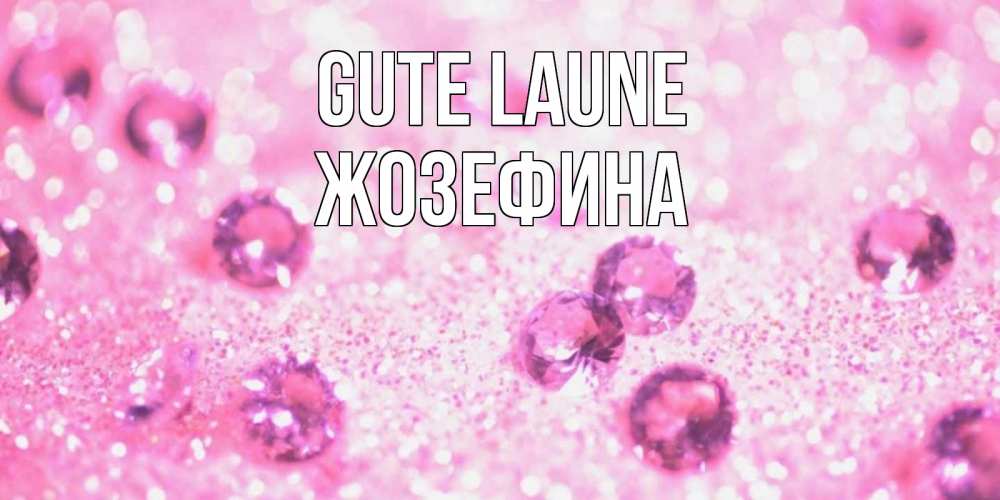 Открытка на каждый день с именем, Жозефина Gute Laune рубины и красота Прикольная открытка с пожеланием онлайн скачать бесплатно 