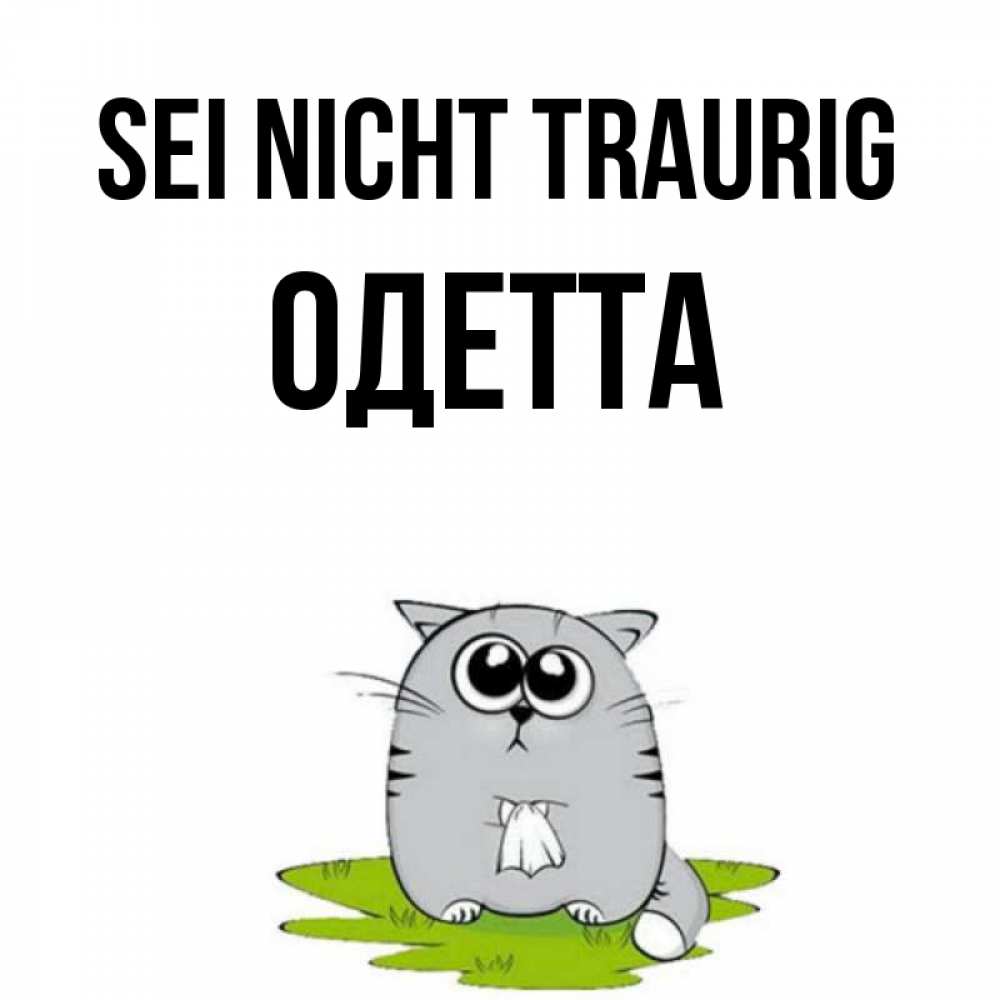 Открытка на каждый день с именем, Одетта Sei nicht traurig грустный котяра Прикольная открытка с пожеланием онлайн скачать бесплатно 