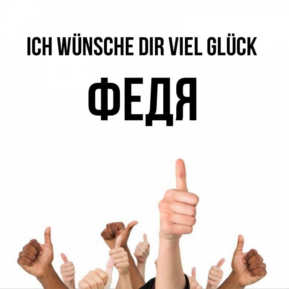Открытка на каждый день с именем, Федя Ich wünsche dir viel Glück молодцом Прикольная открытка с пожеланием онлайн скачать бесплатно 